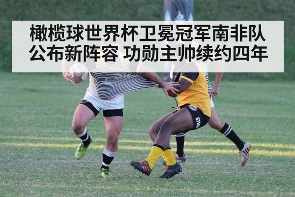 橄榄球世界杯卫冕冠军南非队公布新阵容 功勋主帅续约四年