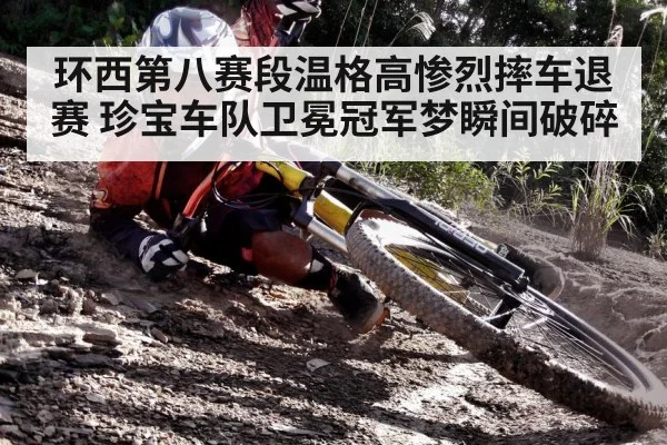 环西第八赛段温格高惨烈摔车退赛 珍宝车队卫冕冠军梦瞬间破碎
