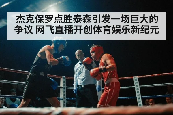 杰克保罗点胜泰森引发一场巨大的争议 网飞直播开创体育娱乐新纪元