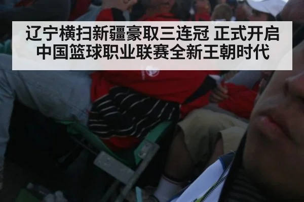 辽宁横扫新疆豪取三连冠 正式开启中国篮球职业联赛全新王朝时代