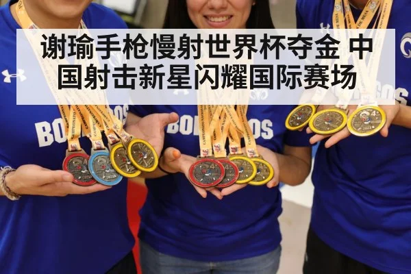 谢瑜手枪慢射世界杯夺金 中国射击新星闪耀国际赛场