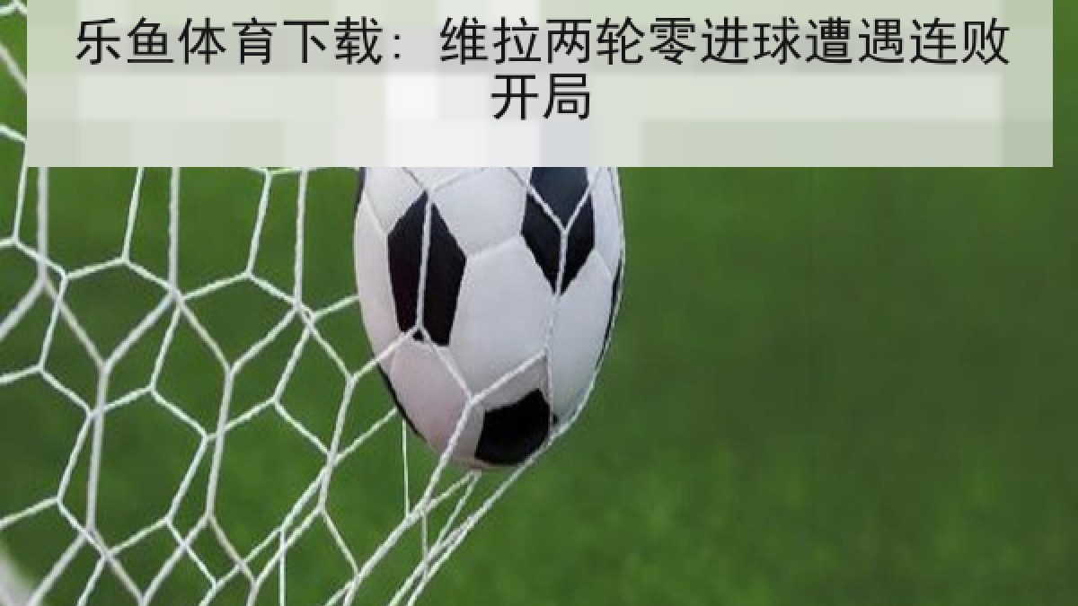 乐鱼体育下载: 维拉两轮零进球遭遇连败开局 乐鱼体育下载: 维拉两轮零进球遭遇连败开局