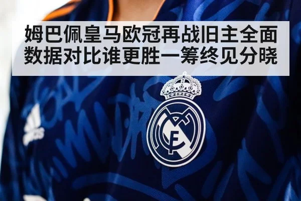 姆巴佩皇马欧冠再战旧主全面数据对比谁更胜一筹终见分晓